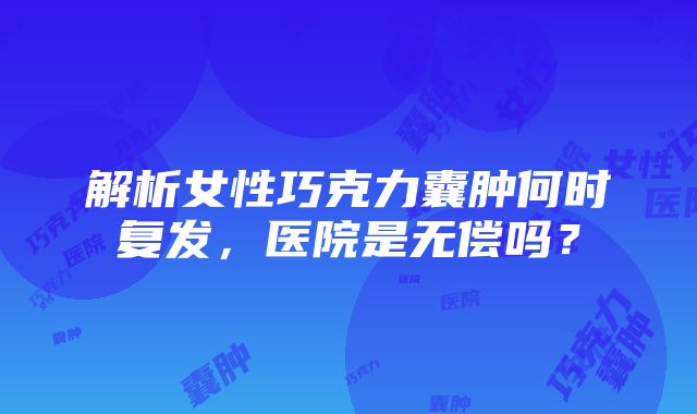 解析女性巧克力囊肿何时复发，医院是无偿吗？