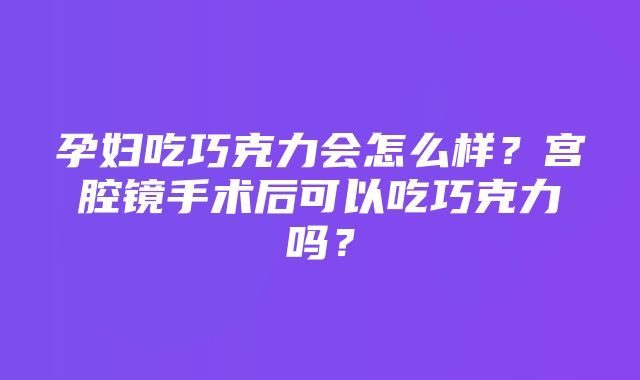 孕妇吃巧克力会怎么样？宫腔镜手术后可以吃巧克力吗？