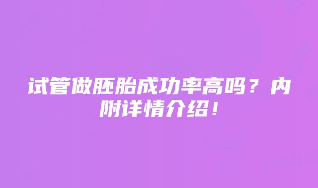 试管做胚胎成功率高吗？内附详情介绍！