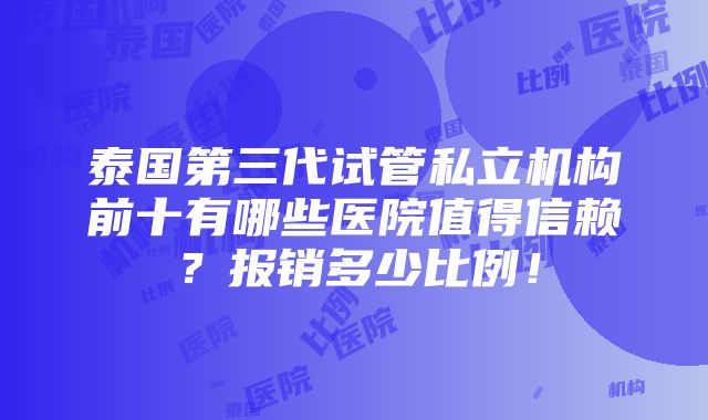 泰国第三代试管私立机构前十有哪些医院值得信赖？报销多少比例！