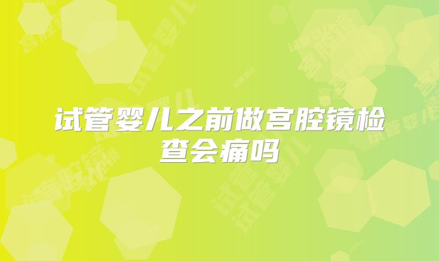 试管婴儿之前做宫腔镜检查会痛吗