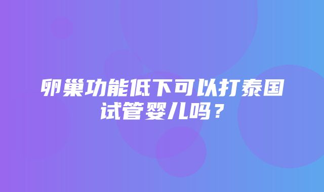 卵巢功能低下可以打泰国试管婴儿吗？