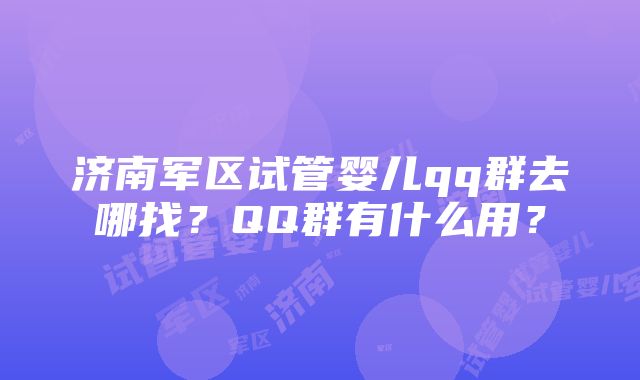 济南军区试管婴儿qq群去哪找？QQ群有什么用？