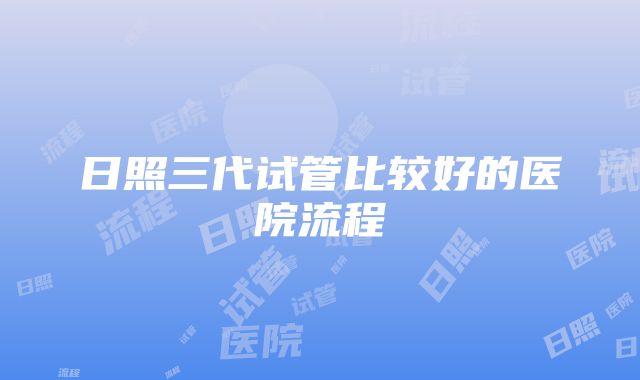 日照三代试管比较好的医院流程