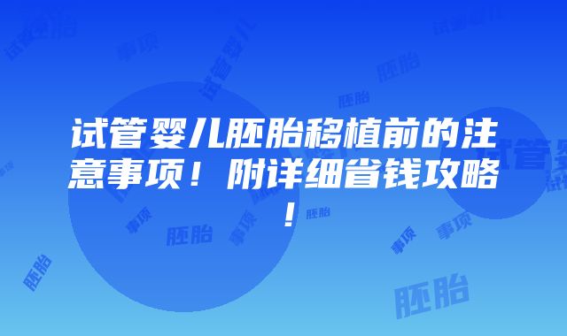 试管婴儿胚胎移植前的注意事项！附详细省钱攻略！