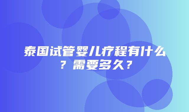 泰国试管婴儿疗程有什么？需要多久？