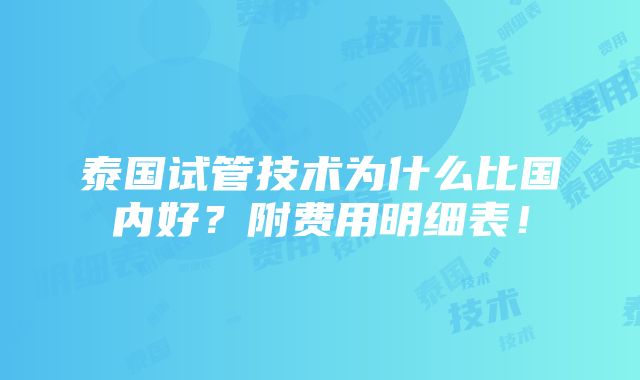 泰国试管技术为什么比国内好？附费用明细表！