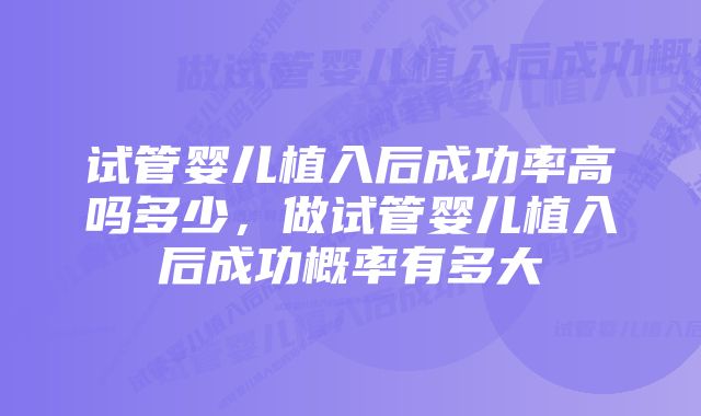 试管婴儿植入后成功率高吗多少，做试管婴儿植入后成功概率有多大