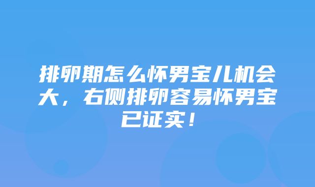 排卵期怎么怀男宝儿机会大，右侧排卵容易怀男宝已证实！