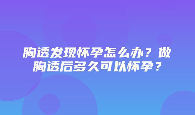 胸透发现怀孕怎么办？做胸透后多久可以怀孕？