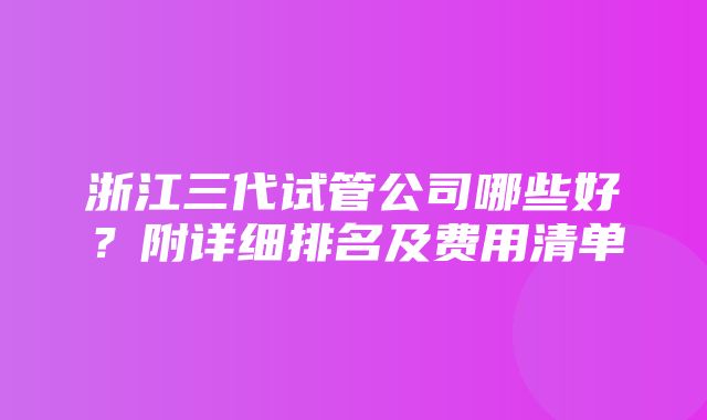 浙江三代试管公司哪些好？附详细排名及费用清单