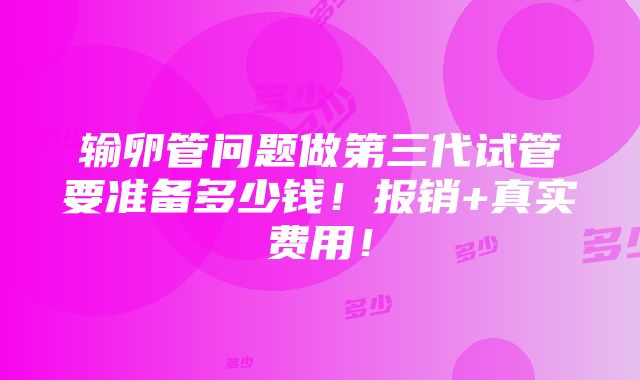 输卵管问题做第三代试管要准备多少钱！报销+真实费用！