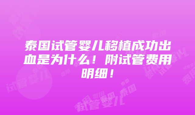 泰国试管婴儿移植成功出血是为什么！附试管费用明细！