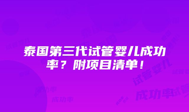 泰国第三代试管婴儿成功率？附项目清单！