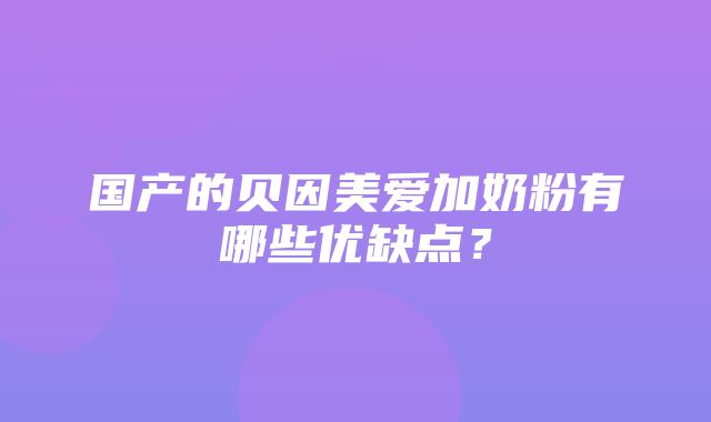 国产的贝因美爱加奶粉有哪些优缺点？