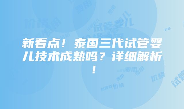 新看点！泰国三代试管婴儿技术成熟吗？详细解析！