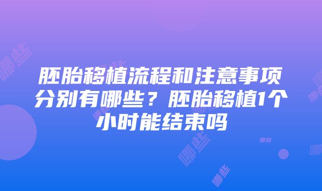 胚胎移植流程和注意事项分别有哪些？胚胎移植1个小时能结束吗