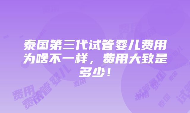 泰国第三代试管婴儿费用为啥不一样，费用大致是多少！