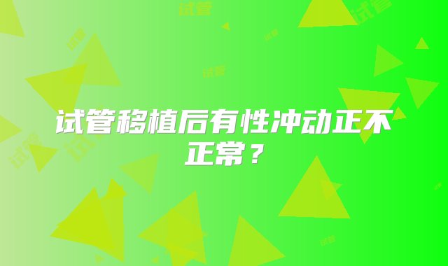 试管移植后有性冲动正不正常？