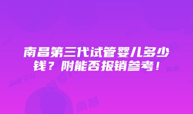 南昌第三代试管婴儿多少钱？附能否报销参考！