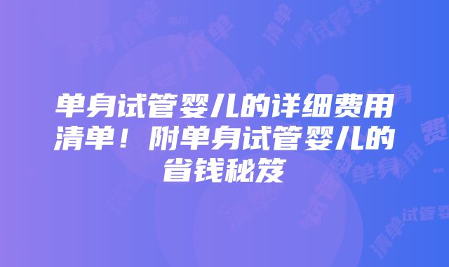 单身试管婴儿的详细费用清单！附单身试管婴儿的省钱秘笈