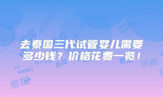 去泰国三代试管婴儿需要多少钱？价格花费一览！