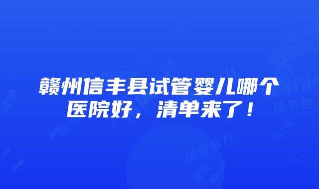 赣州信丰县试管婴儿哪个医院好，清单来了！