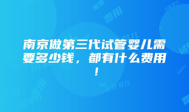 南京做第三代试管婴儿需要多少钱，都有什么费用！