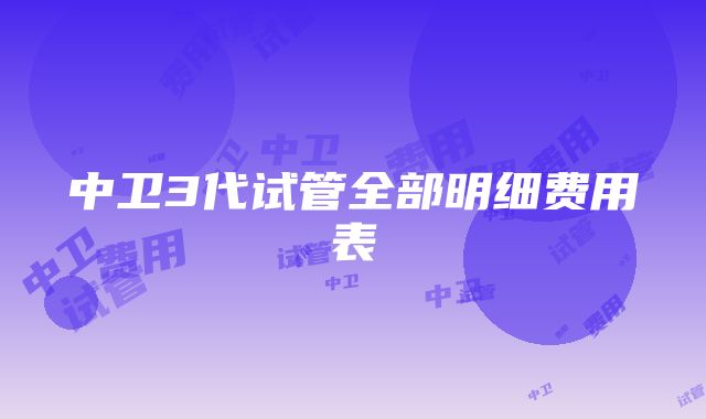 中卫3代试管全部明细费用表