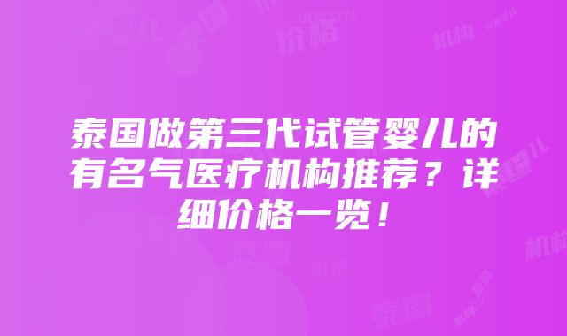 泰国做第三代试管婴儿的有名气医疗机构推荐？详细价格一览！