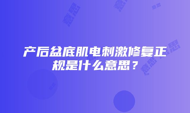 产后盆底肌电刺激修复正规是什么意思？