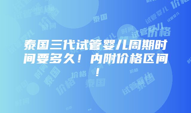 泰国三代试管婴儿周期时间要多久！内附价格区间！