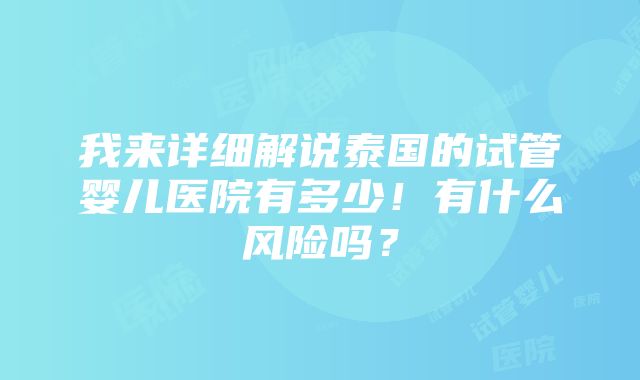 我来详细解说泰国的试管婴儿医院有多少！有什么风险吗？