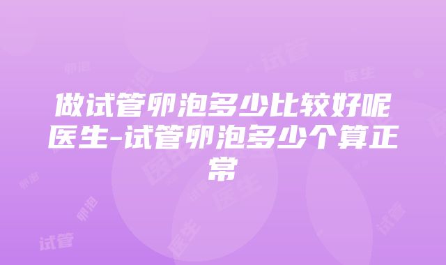 做试管卵泡多少比较好呢医生-试管卵泡多少个算正常