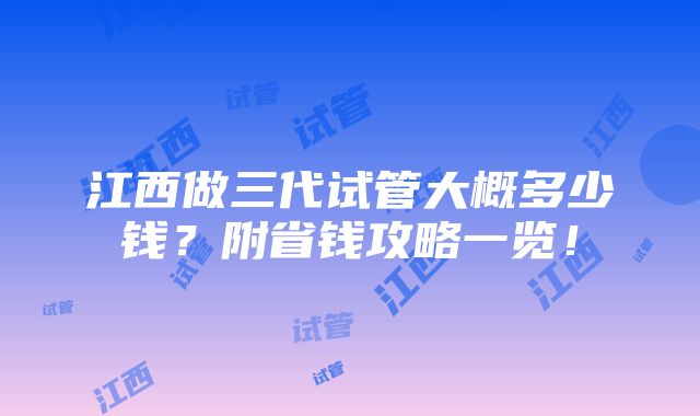 江西做三代试管大概多少钱？附省钱攻略一览！