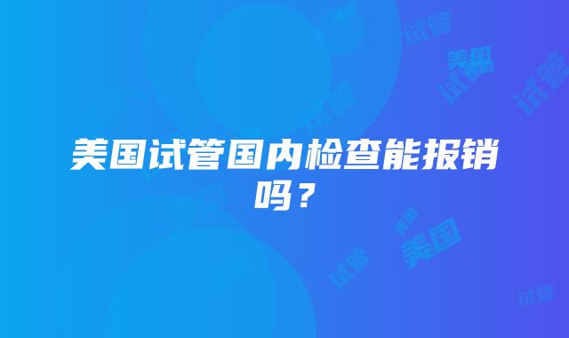 美国试管国内检查能报销吗？