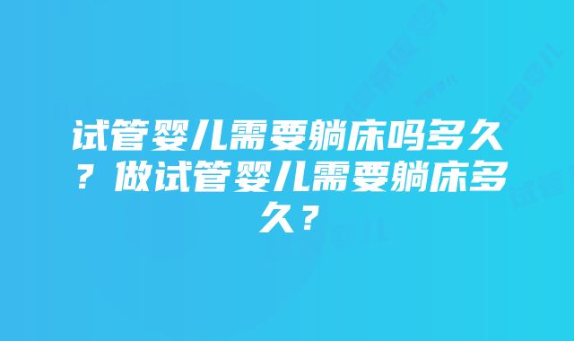 试管婴儿需要躺床吗多久？做试管婴儿需要躺床多久？