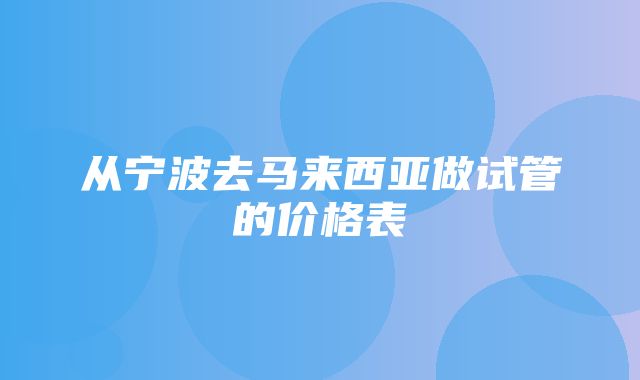 从宁波去马来西亚做试管的价格表