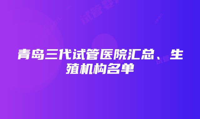 青岛三代试管医院汇总、生殖机构名单