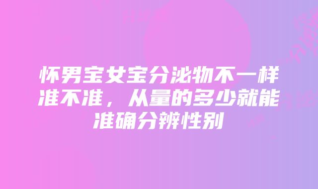 怀男宝女宝分泌物不一样准不准，从量的多少就能准确分辨性别