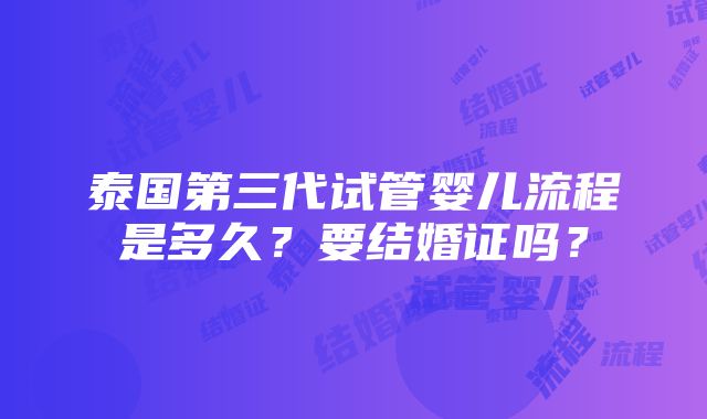 泰国第三代试管婴儿流程是多久？要结婚证吗？