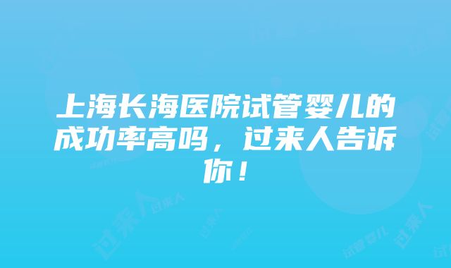 上海长海医院试管婴儿的成功率高吗，过来人告诉你！