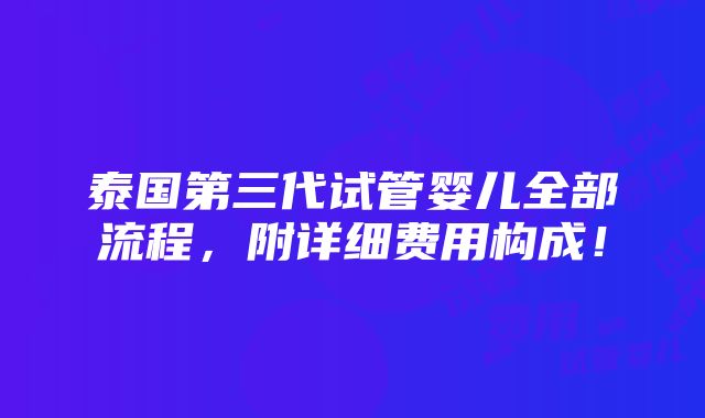 泰国第三代试管婴儿全部流程，附详细费用构成！