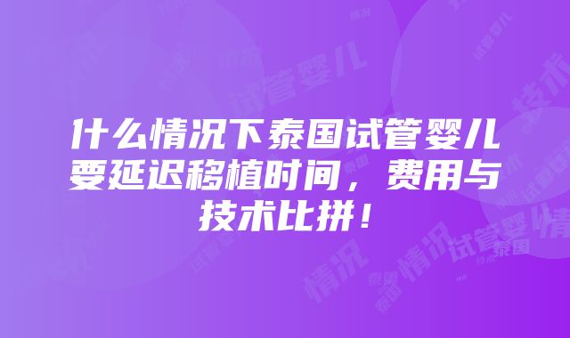 什么情况下泰国试管婴儿要延迟移植时间，费用与技术比拼！