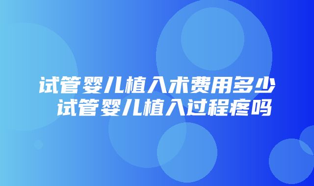 试管婴儿植入术费用多少 试管婴儿植入过程疼吗