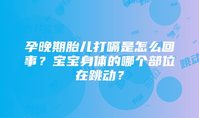 孕晚期胎儿打嗝是怎么回事？宝宝身体的哪个部位在跳动？