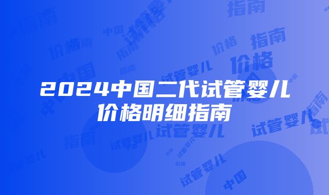 2024中国二代试管婴儿价格明细指南