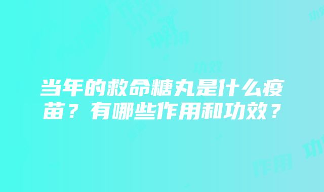 当年的救命糖丸是什么疫苗？有哪些作用和功效？