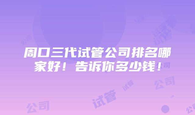 周口三代试管公司排名哪家好！告诉你多少钱！