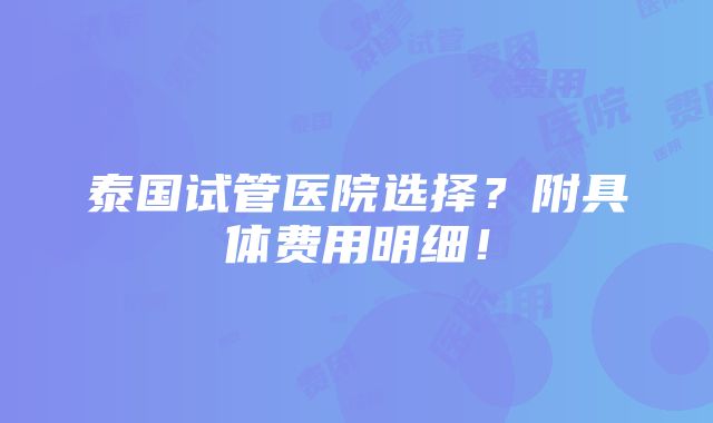 泰国试管医院选择？附具体费用明细！